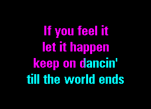 If you feel it
let it happen

keep on dancin'
till the world ends