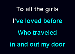 To all the girls
I've loved before

Who traveled

in and out my door