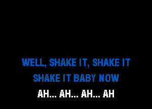 WELL, SHAKE IT, SHAKE IT
SHAKE IT BABY HOW
AH... AH... AH... AH