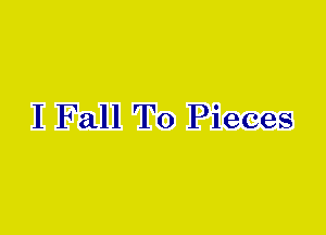 I Fall To Pieces