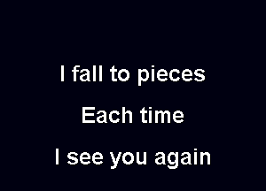 I fall to pieces

Each time

I see you again