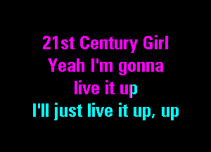 21st Century Girl
Yeah I'm gonna

live it up
I'll just live it up, up