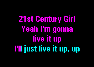 21st Century Girl
Yeah I'm gonna

live it up
I'll just live it up, up