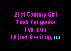 21st Century Girl
Yeah I'm gonna

live it up
I'll just live it up, up