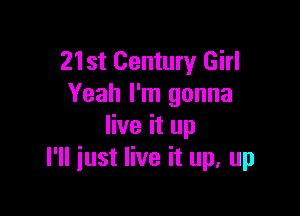 21st Century Girl
Yeah I'm gonna

live it up
I'll just live it up, up