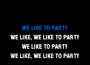 WE LIKE TO PARTY

WE LIKE, WE LIKE TO PARTY
WE LIKE TO PARTY

WE LIKE, WE LIKE TO PARTY