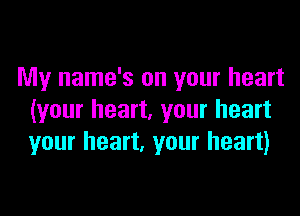 My name's on your heart

(your heart, your heart
your heart. your heart)