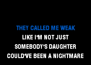 THEY CALLED ME WEAK
LIKE I'M NOT JUST
SOMEBODY'S DAUGHTER
COULD'UE BEEN A NIGHTMARE