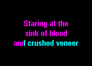 Staring at the

sink of blood
and crushed veneer