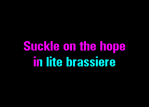 Suckle on the hope

in lite brassiere