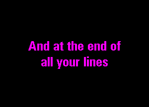 And at the end of

all your lines