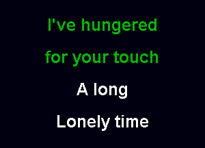 A long

Lonely time