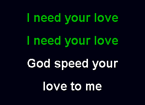 God speed your

love to me