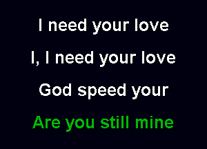 I need your love

I, I need your love

God speed your