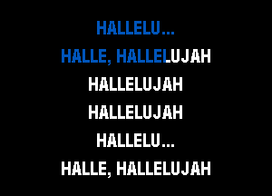 HALLELU
HALLE, HALLELUJAH
HALLELUJAH

HALLELUJAH
HALLELU
HALLE, HALLELUJAH