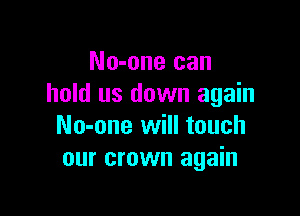 No-one can
hold us down again

No-one will touch
our crown again