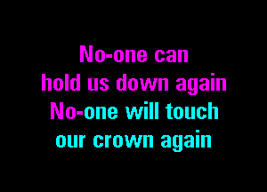 No-one can
hold us down again

No-one will touch
our crown again