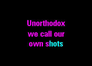 Unorthodox

we call our
own shots