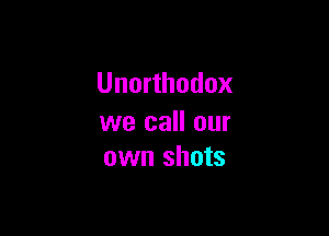 Unorthodox

we call our
own shots