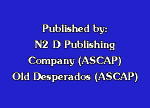 Published byz
N2 D Publishing

Company (ASCAP)
Old Desperados (ASCAP)