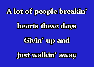 A lot of people breakin'
hearts these days
Givin' up and

just walkin' away