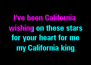 I've been California

wishing on these stars
for your heart for me

my California king