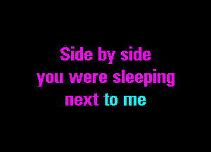 Side by side

you were sleeping
next to me
