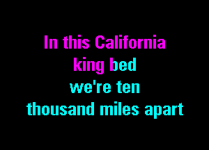 In this California
king bed

we're ten
thousand miles apart