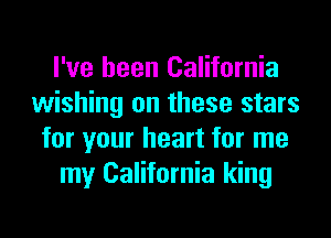 I've been California
wishing on these stars
for your heart for me
my California king