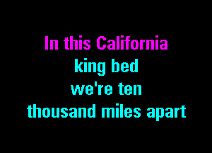 In this California
king bed

we're ten
thousand miles apart