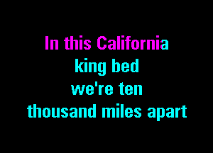 In this California
king bed

we're ten
thousand miles apart
