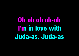 Oh oh oh oh-oh

I'm in love with
Juda-as, Juda-as