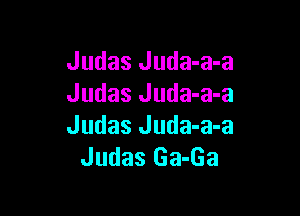 Judas Juda-a-a
Judas Juda-a-a

Judas Juda-a-a
Judas Ga-Ga