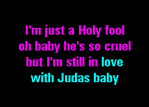 I'm just a Holy fool
oh baby he's so cruel

but I'm still in love
with Judas baby