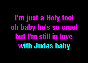I'm just a Holy fool
oh baby he's so cruel

but I'm still in love
with Judas baby