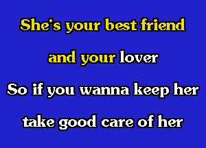 She's your best friend
and your lover
So if you wanna keep her

take good care of her