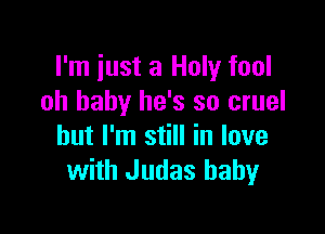 I'm just a Holy fool
oh baby he's so cruel

but I'm still in love
with Judas baby