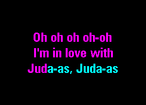 Oh oh oh oh-oh

I'm in love with
Juda-as, Juda-as