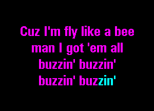 Cuz I'm fly like a bee
man I got 'em all

huzzin' huzzin'
huzzin' huzzin'