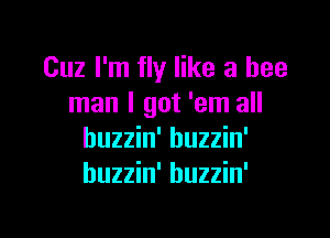 Cuz I'm fly like a bee
man I got 'em all

huzzin' huzzin'
huzzin' huzzin'