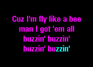 Cuz I'm fly like a bee
man I got 'em all

huzzin' huzzin'
huzzin' huzzin'