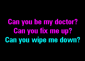 Can you be my doctor?

Can you fix me up?
Can you wipe me down?