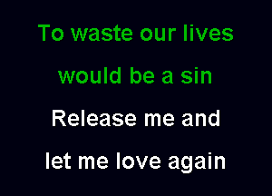 Release me and

let me love again