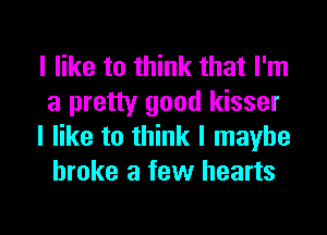 I like to think that I'm
a pretty good kisser
I like to think I maybe
broke a few hearts

g