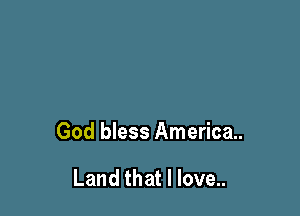 God bless American

Land that I love..