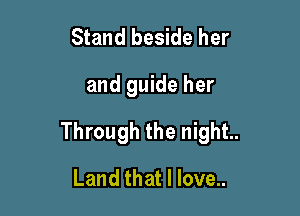 Stand beside her

and guide her

Through the night.

Land that I love..
