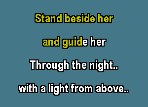 Stand beside her

and guide her

Through the night.

with a light from above...