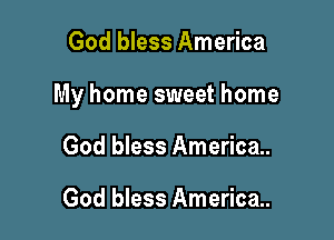God bless America

My home sweet home

God bless America.

God bless America