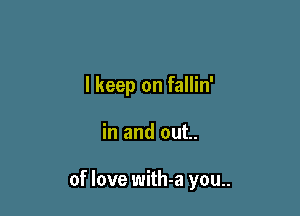 I keep on fallin'

in and out..

of love with-a you..