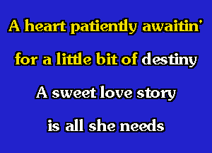 A heart patiently awaitin'
for a little bit of destiny

A sweet love story

is all she needs
